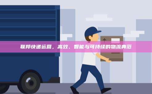 联邦快递运营,高效、智能与可持续的物流典范