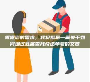 根据您的需求,我将撰写一篇关于如何通过姓名查找快递单号的文章