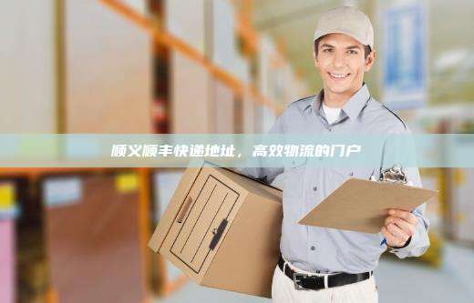 顺义顺丰快递地址,高效物流的门户