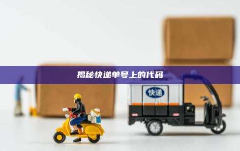 揭秘快递单号上的代码