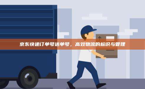 京东快递订单号送单号,高效物流的标识与管理