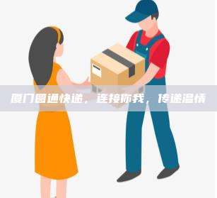 厦门圆通快递，连接你我，传递温情