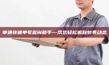 申通快递单号查询助手—帮您轻松追踪包裹动态