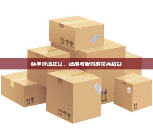 顺丰快递芷江，速度与服务的完美结合