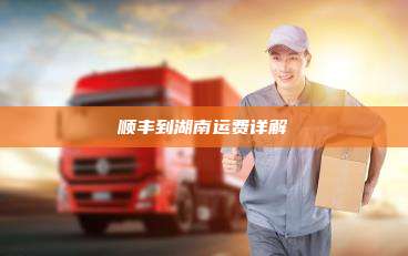 顺丰到湖南运费详解