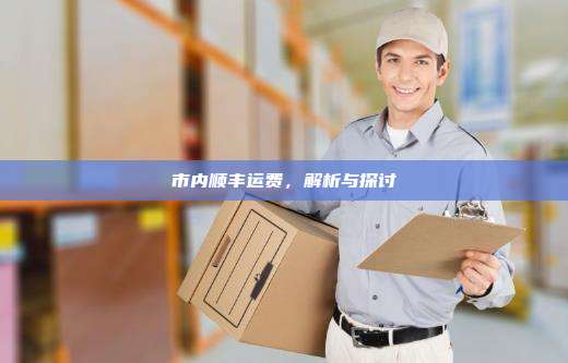 市内顺丰运费，解析与探讨