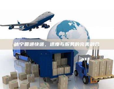 休宁圆通快递，速度与服务的完美融合