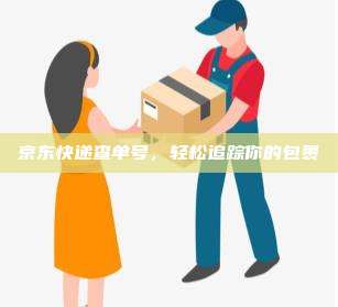 京东快递查单号,轻松追踪你的包裹
