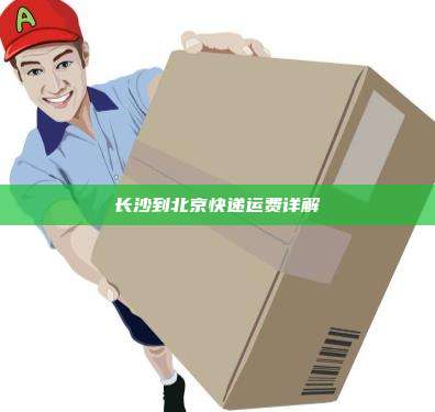 长沙到北京快递运费详解