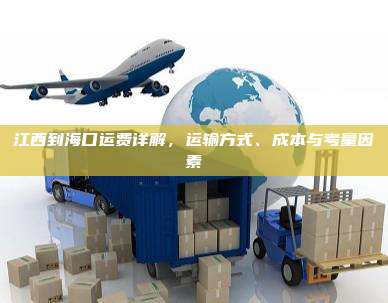 江西到海口运费详解,运输方式、成本与考量因素