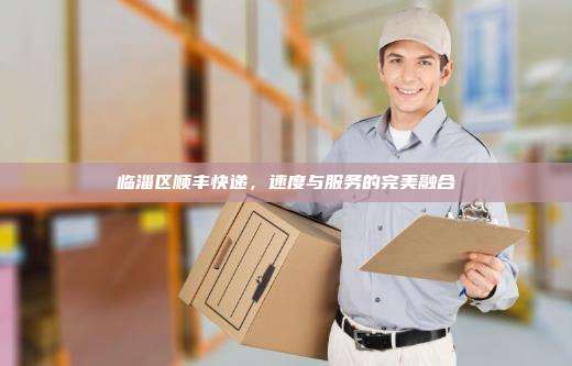 临淄区顺丰快递，速度与服务的完美融合