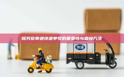 探究察申通快递单号的重要性与查询方法
