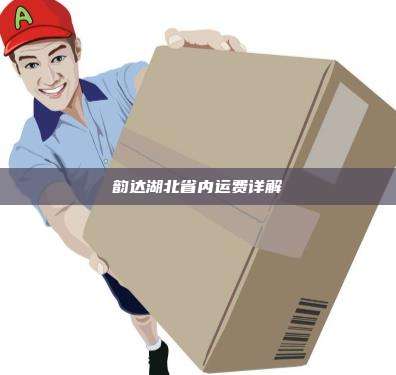 韵达湖北省内运费详解