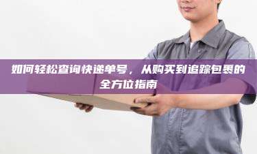 如何轻松查询快递单号，从购买到追踪包裹的全方位指南