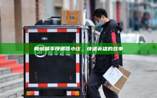 郸城顺丰快递张小庄，快递英雄的故事