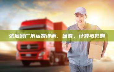张掖到广东运费详解，因素、计算与影响