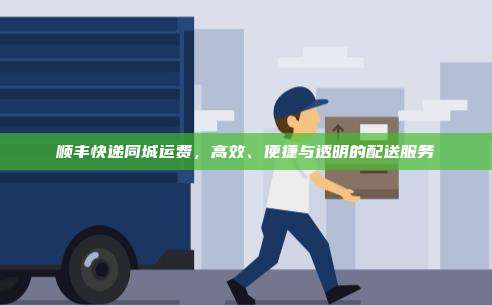 顺丰快递同城运费，高效、便捷与透明的配送服务