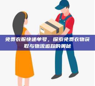 免费衣服快递单号，探索免费衣物获取与物流追踪的奥秘