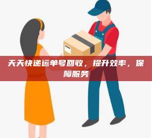 天天快递运单号回收，提升效率，保障服务