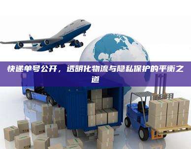 快递单号公开，透明化物流与隐私保护的平衡之道