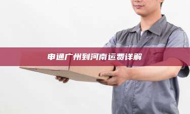 申通广州到河南运费详解