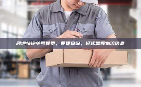 圆通快递单号搜索，便捷查询，轻松掌握物流信息