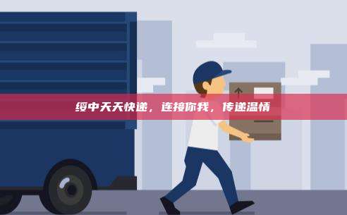 绥中天天快递，连接你我，传递温情