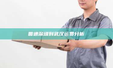 圆通深圳到武汉运费分析