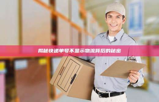 揭秘快递单号不显示物流背后的秘密