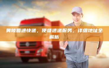 黄陂圆通快递，便捷速递服务，详细地址全解析