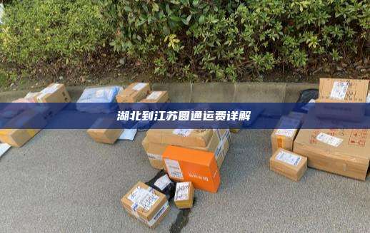 湖北到江苏圆通运费详解