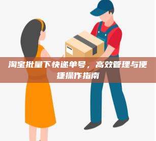 淘宝批量下快递单号,高效管理与便捷操作指南