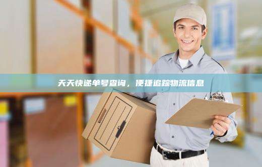 天天快递单号查询，便捷追踪物流信息