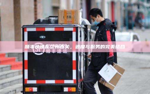 顺丰快递在兰州西关，速度与服务的完美结合