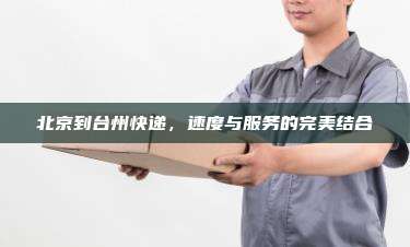 北京到台州快递，速度与服务的完美结合