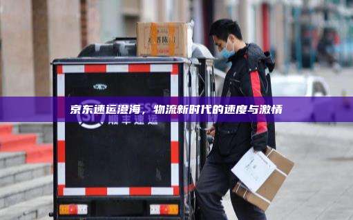 京东速运澄海，物流新时代的速度与激情