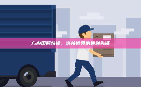 方舟国际快递，连接世界的速递先锋