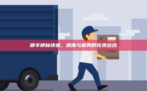顺丰柳林快递，速度与服务的完美结合