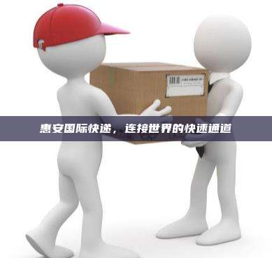 惠安国际快递，连接世界的快速通道