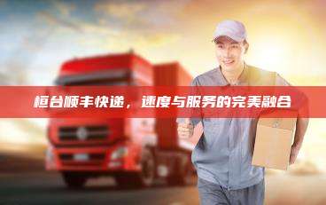 桓台顺丰快递，速度与服务的完美融合
