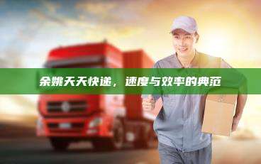 余姚天天快递，速度与效率的典范