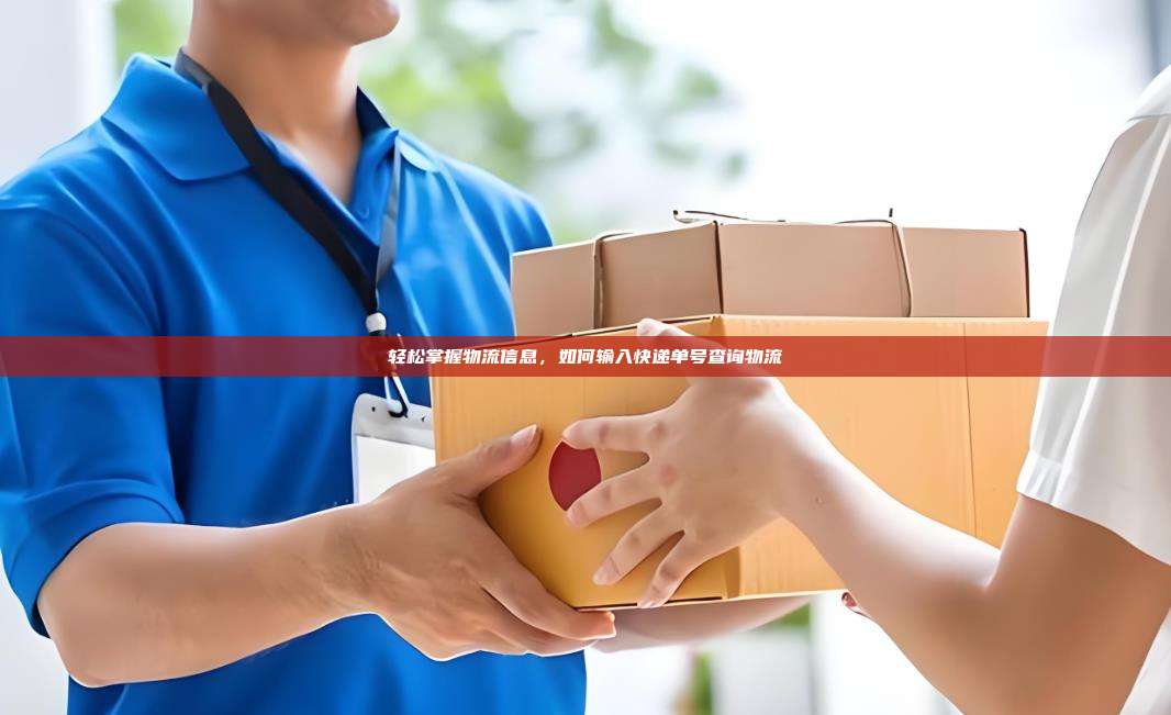 轻松掌握物流信息，如何输入快递单号查询物流