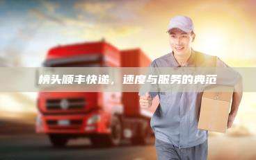 榜头顺丰快递，速度与服务的典范