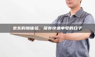 京东购物体验，没有快递单号的日子