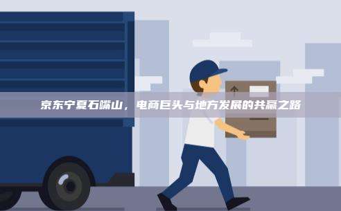 京东宁夏石嘴山，电商巨头与地方发展的共赢之路