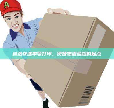 韵达快递单号打印，便捷物流追踪的起点