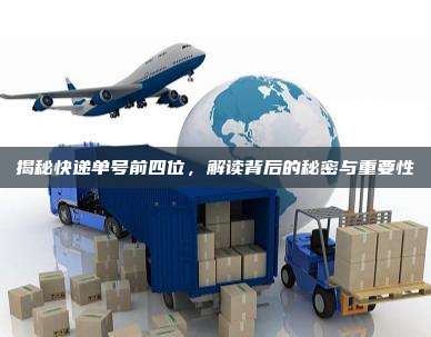 揭秘快递单号前四位，解读背后的秘密与重要性