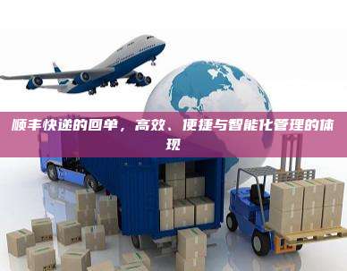 顺丰快递的回单,高效、便捷与智能化管理的体现