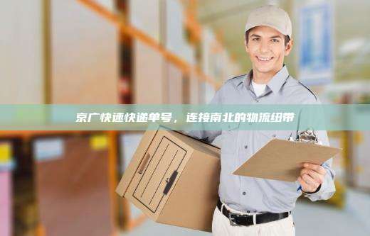 京广快速快递单号，连接南北的物流纽带