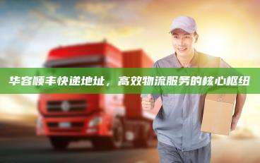 华容顺丰快递地址,高效物流服务的核心枢纽